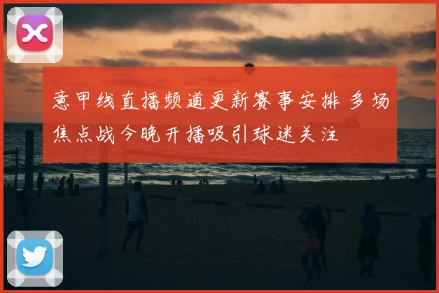 意甲线直播频道更新赛事安排 多场焦点战今晚开播吸引球迷关注