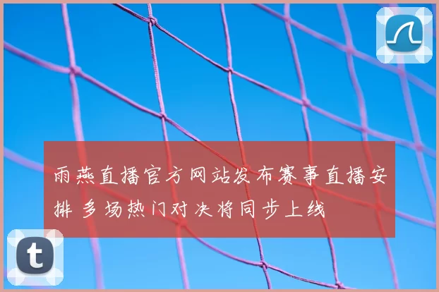 雨燕直播官方网站发布赛事直播安排 多场热门对决将同步上线