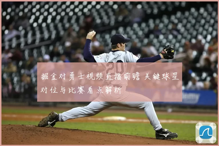 掘金对勇士视频直播前瞻 关键球星对位与比赛看点解析