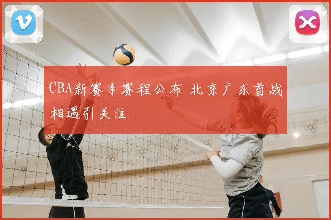 CBA新赛季赛程公布 北京广东首战相遇引关注