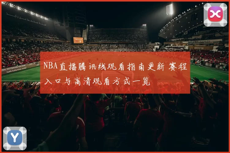 NBA直播腾讯线观看指南更新 赛程入口与高清观看方式一览
