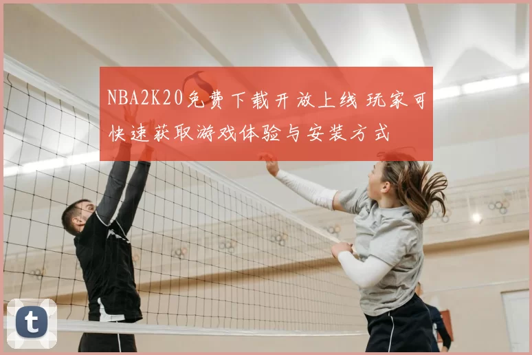 NBA2K20免费下载开放上线 玩家可快速获取游戏体验与安装方式