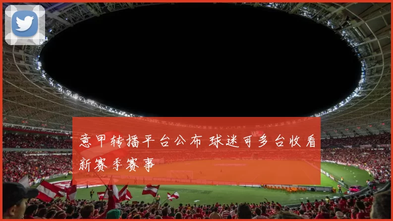 意甲转播平台公布 球迷可多台收看新赛季赛事