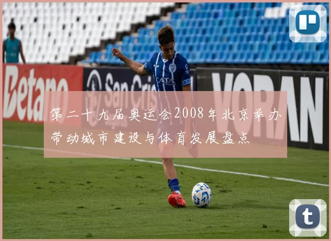 第二十九届奥运会2008年北京举办带动城市建设与体育发展盘点