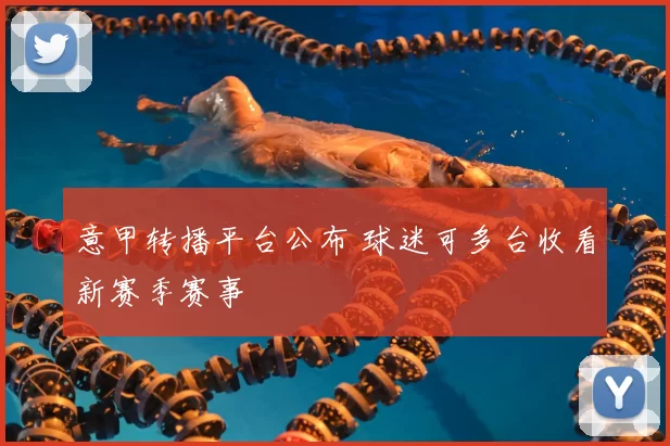 意甲转播平台公布 球迷可多台收看新赛季赛事