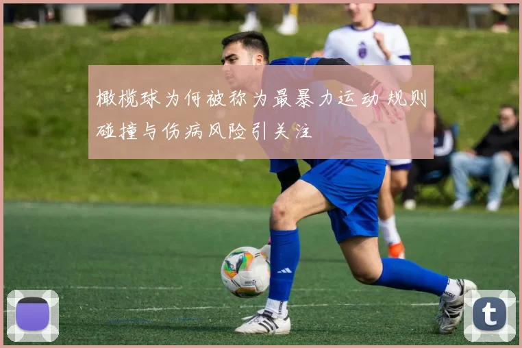 橄榄球为何被称为最暴力运动 规则碰撞与伤病风险引关注
