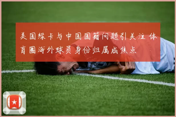 美国绿卡与中国国籍问题引关注 体育圈海外球员身份归属成焦点