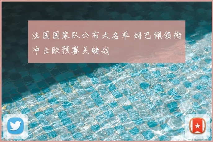 法国国家队公布大名单 姆巴佩领衔冲击欧预赛关键战
