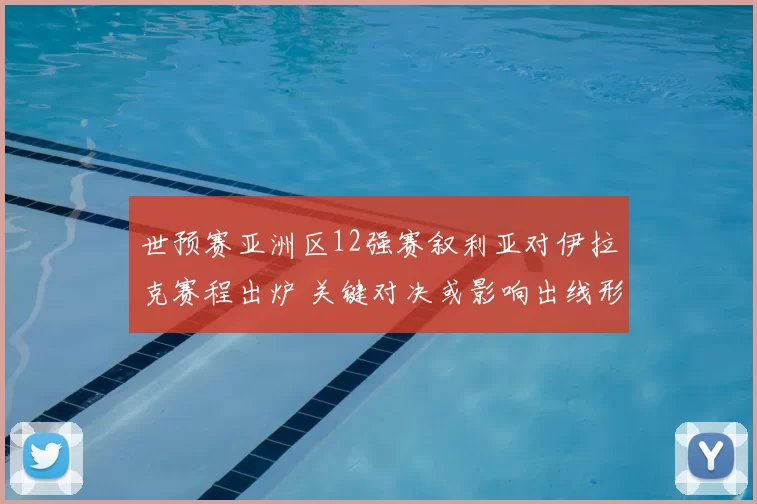 世预赛亚洲区12强赛叙利亚对伊拉克赛程出炉 关键对决或影响出线形势