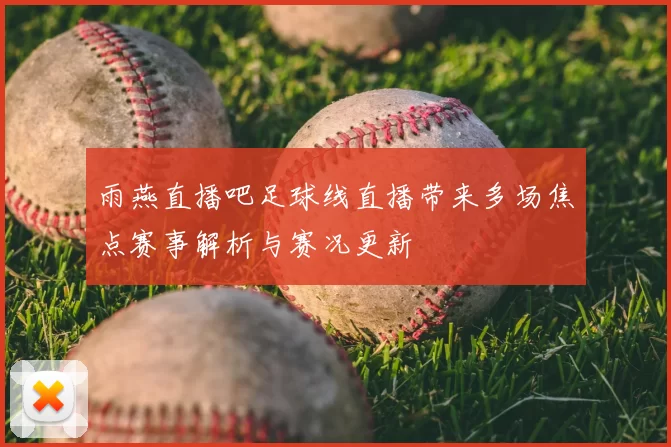 雨燕直播吧足球线直播带来多场焦点赛事解析与赛况更新