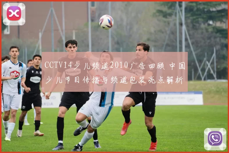 CCTV14少儿频道2010广告回顾 中国少儿节目传播与频道包装亮点解析