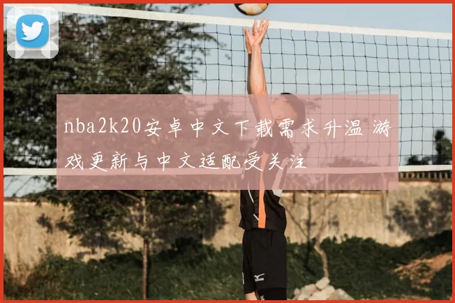 nba2k20安卓中文下载需求升温 游戏更新与中文适配受关注