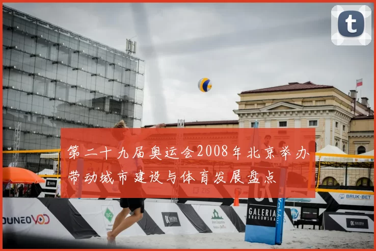 第二十九届奥运会2008年北京举办带动城市建设与体育发展盘点