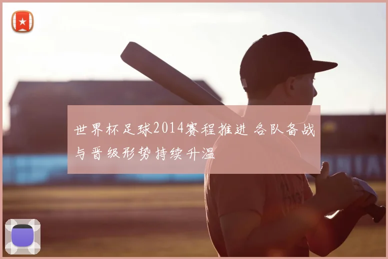 世界杯足球2014赛程推进 各队备战与晋级形势持续升温
