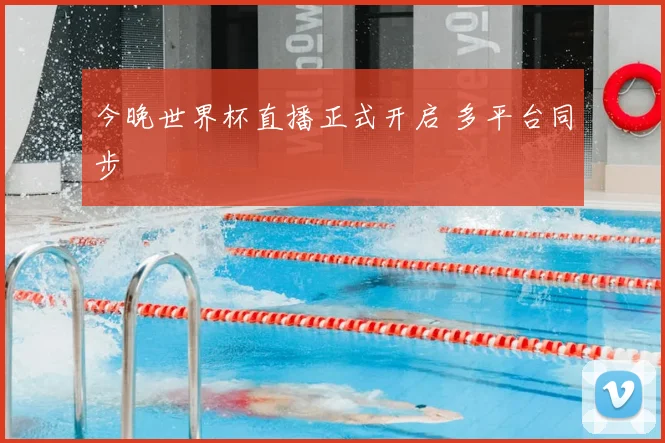 今晚世界杯直播正式开启 多平台同步
