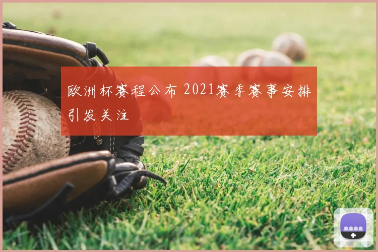 欧洲杯赛程公布 2021赛季赛事安排引发关注