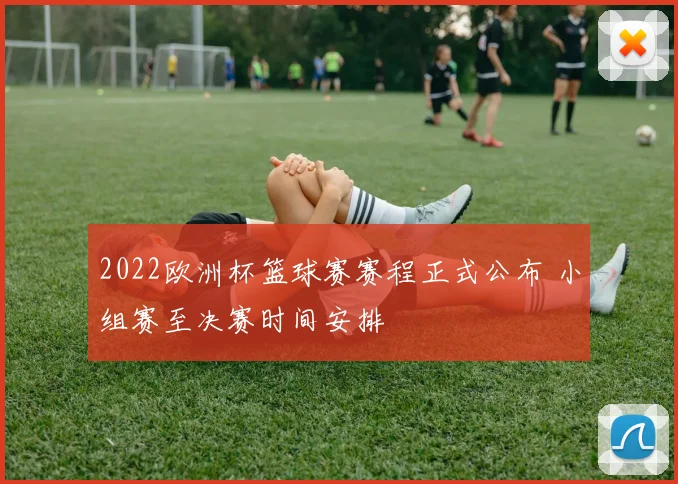 2022欧洲杯篮球赛赛程正式公布 小组赛至决赛时间安排