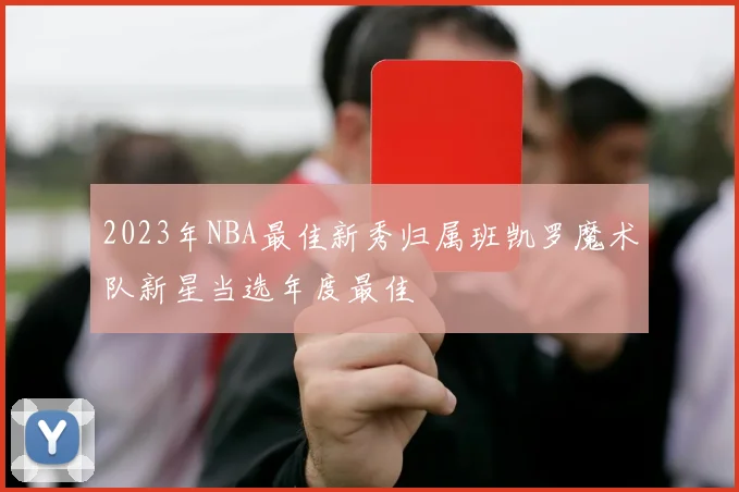 2023年NBA最佳新秀归属班凯罗魔术队新星当选年度最佳