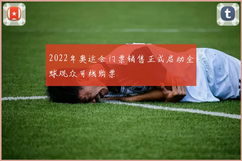 2022年奥运会门票销售正式启动全球观众可线购票