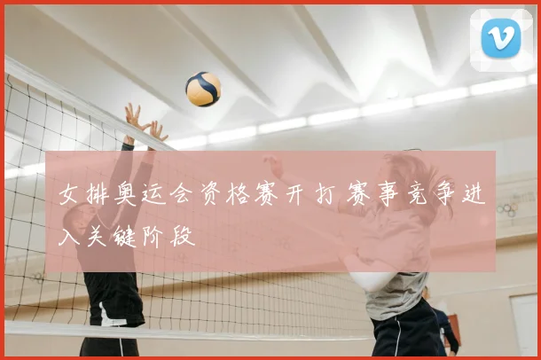 女排奥运会资格赛开打 赛事竞争进入关键阶段