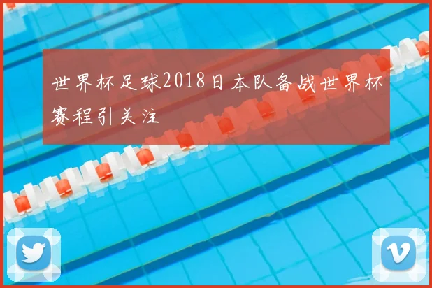 世界杯足球2018日本队备战世界杯赛程引关注