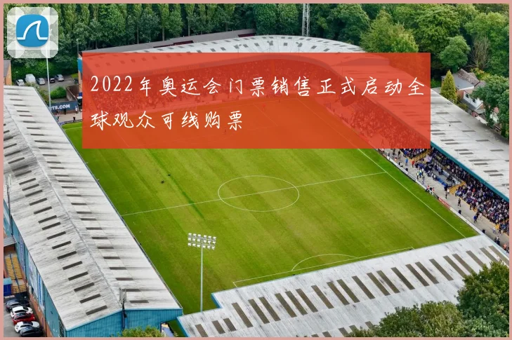 2022年奥运会门票销售正式启动全球观众可线购票