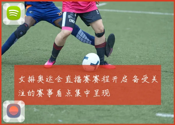 女排奥运会直播赛赛程开启 备受关注的赛事看点集中呈现