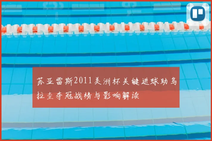 苏亚雷斯2011美洲杯关键进球助乌拉圭夺冠战绩与影响解读
