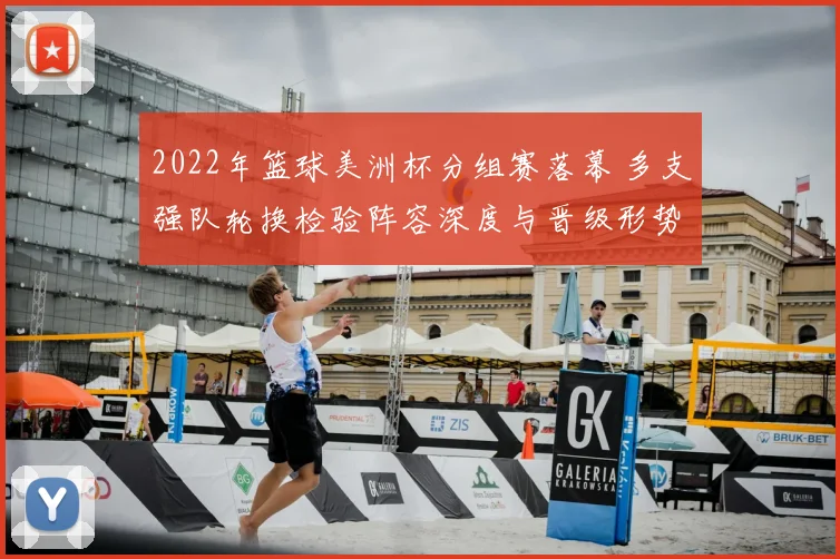 2022年篮球美洲杯分组赛落幕 多支强队轮换检验阵容深度与晋级形势