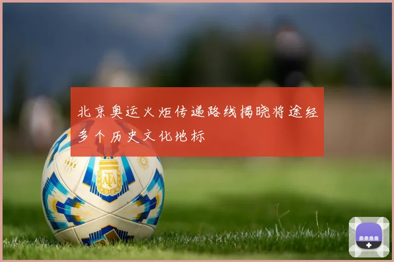 北京奥运火炬传递路线揭晓将途经多个历史文化地标