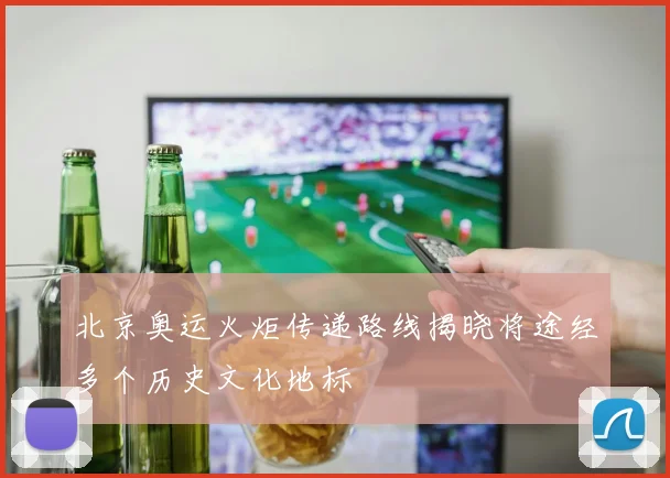 北京奥运火炬传递路线揭晓将途经多个历史文化地标