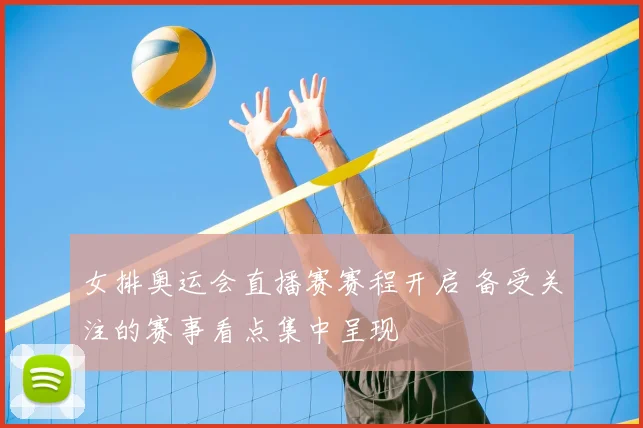 女排奥运会直播赛赛程开启 备受关注的赛事看点集中呈现