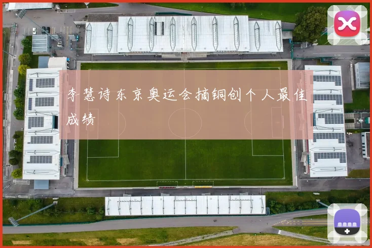 李慧诗东京奥运会摘铜创个人最佳成绩